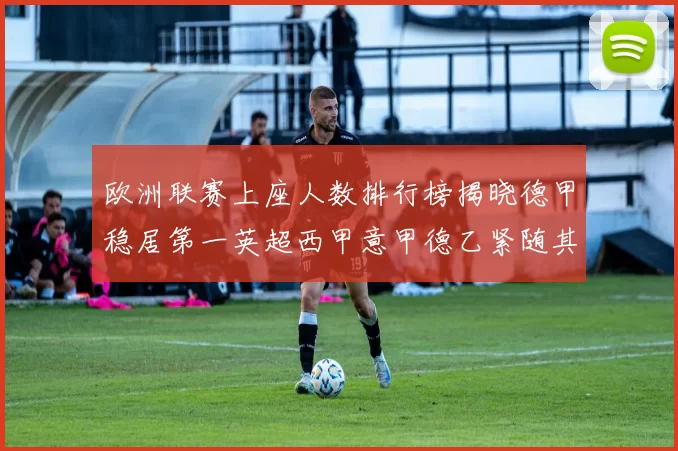 欧洲联赛上座人数排行榜揭晓德甲稳居第一英超西甲意甲德乙紧随其后