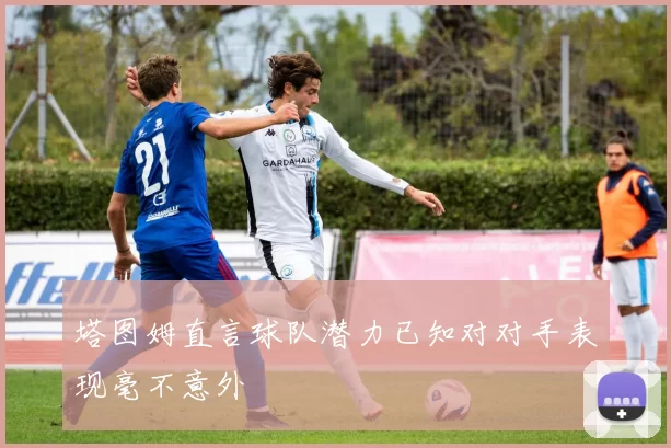 塔图姆直言球队潜力已知对对手表现毫不意外