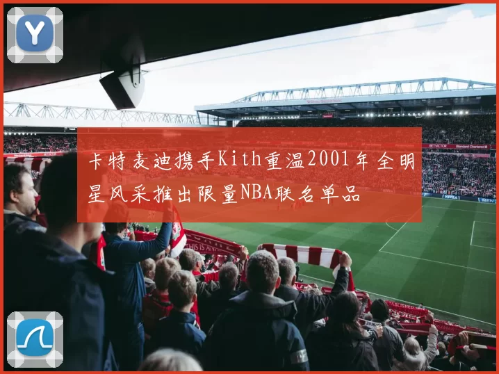 卡特麦迪携手Kith重温2001年全明星风采推出限量NBA联名单品