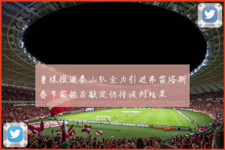 鲁媒报道泰山队全力引进弗雷塔斯春节前能否敲定仍待谈判结果