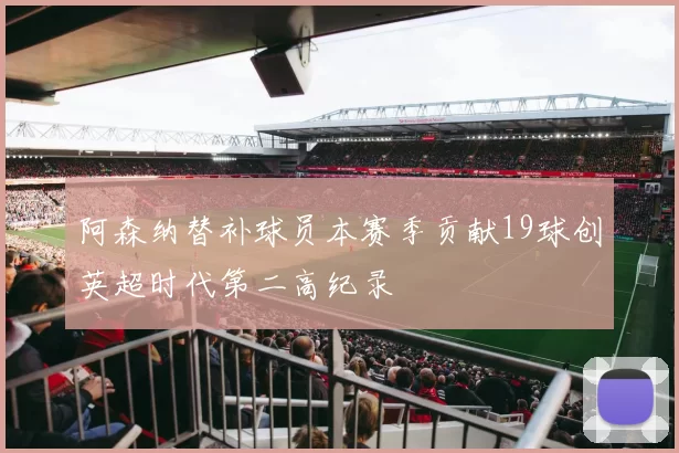 阿森纳替补球员本赛季贡献19球创英超时代第二高纪录